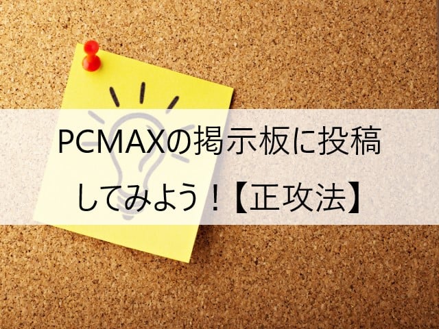 PCMAXの掲示板に投稿してみよう！【コツを掴む】