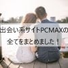 出会い系サイトPCMAXの全てまとめました！出会えるのか？
