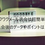 ワクワクメール退会は超簡単！退会後のデータやポイントは？